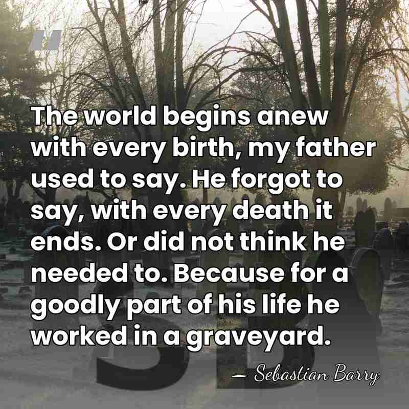 The world begins anew with every birth, my father used to say.&hellip; - Sebastian Barry