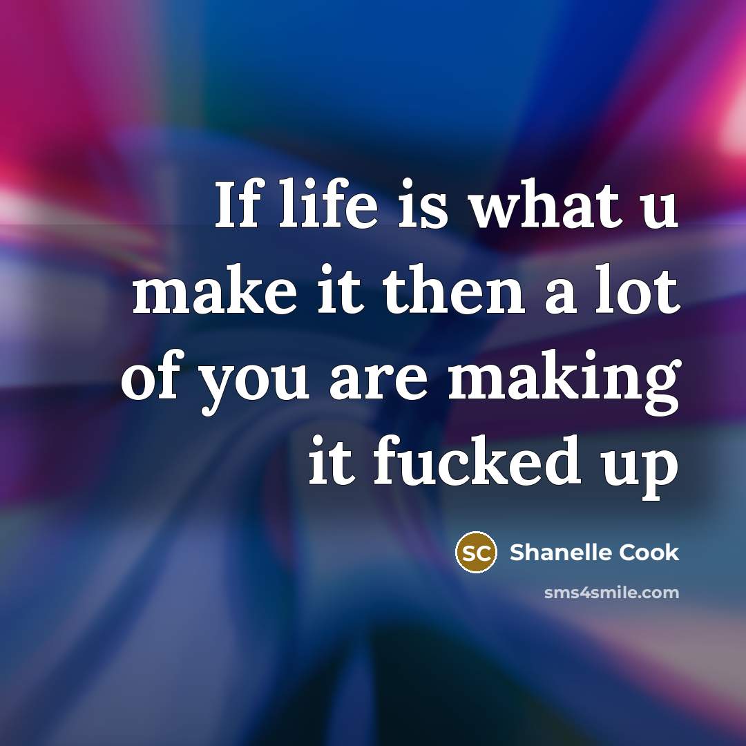“If life is what u make it then a lot of you are making it fucked up” quote by Shanelle Cook