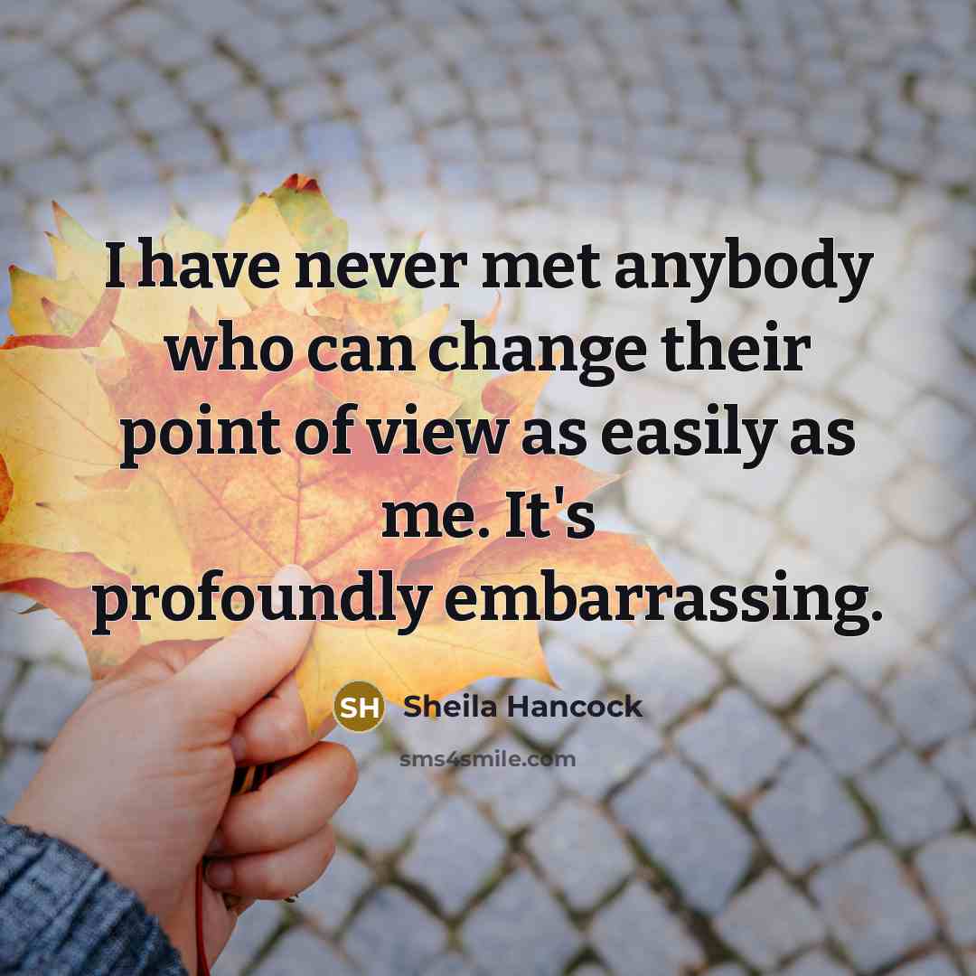 “I have never met anybody who can change their point…” quote by Sheila Hancock