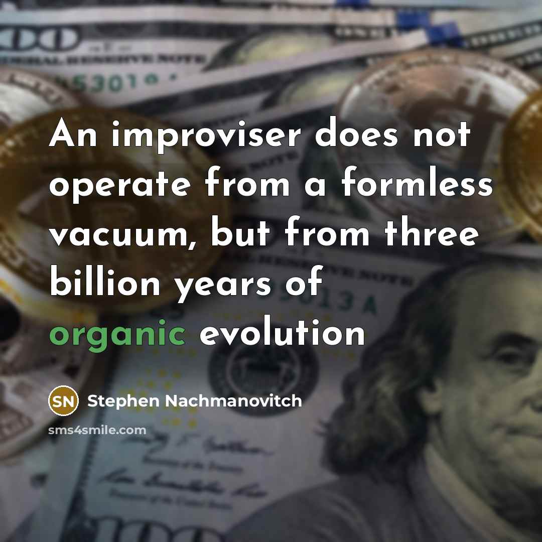 “An improviser does not operate from a formless vacuum, but…” quote by Stephen Nachmanovitch