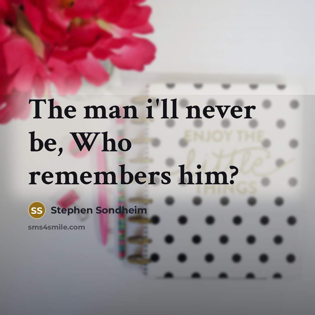 “The man i'll never be, Who remembers him?…” quote by Stephen Sondheim