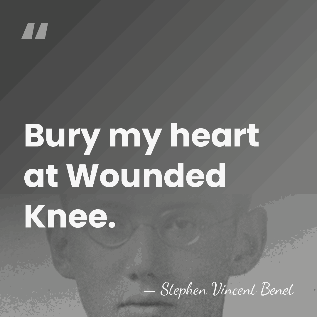 Bury my heart at Wounded Knee. - Stephen Vincent Benet