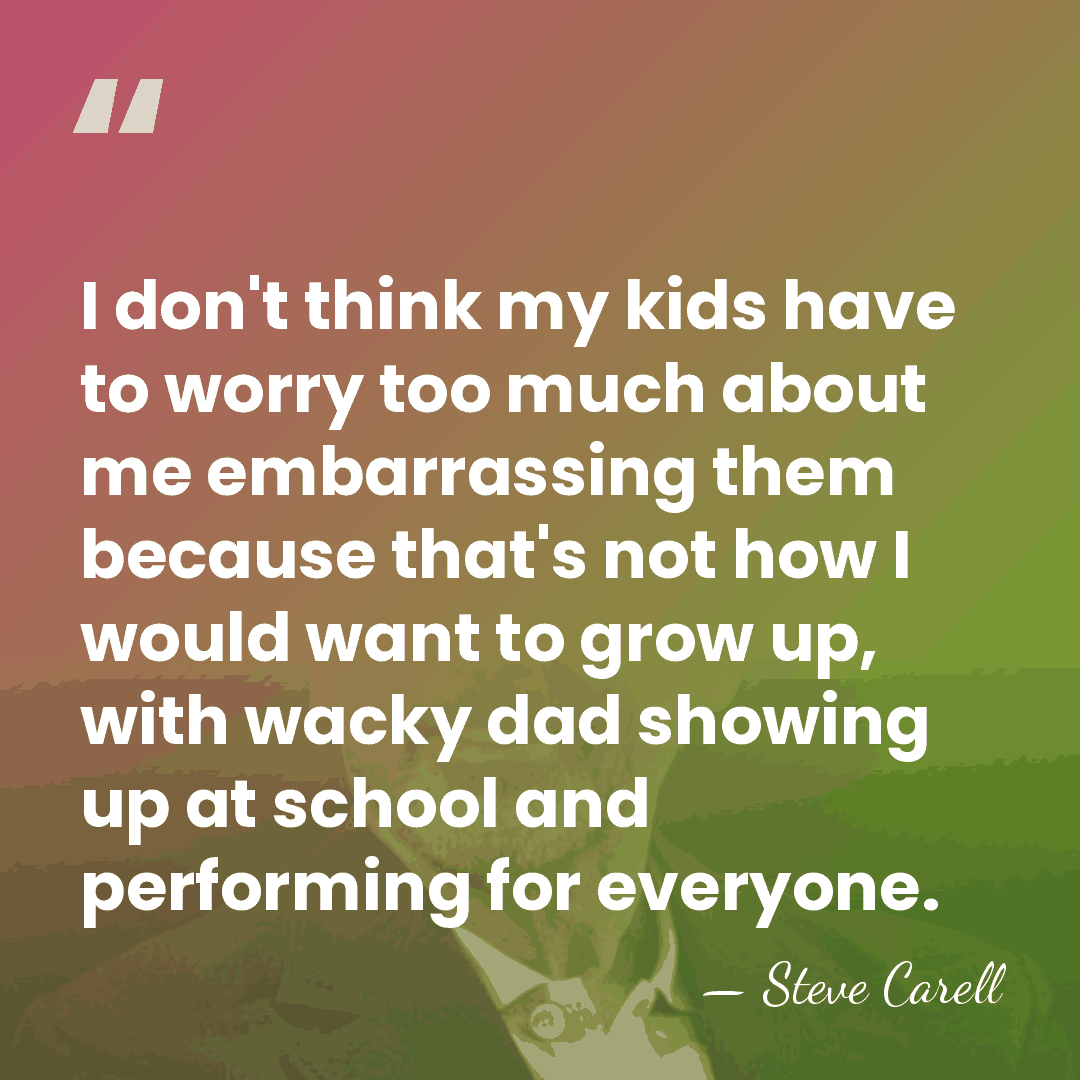 I don't think my kids have to worry too much about me&hellip; - Steve Carell