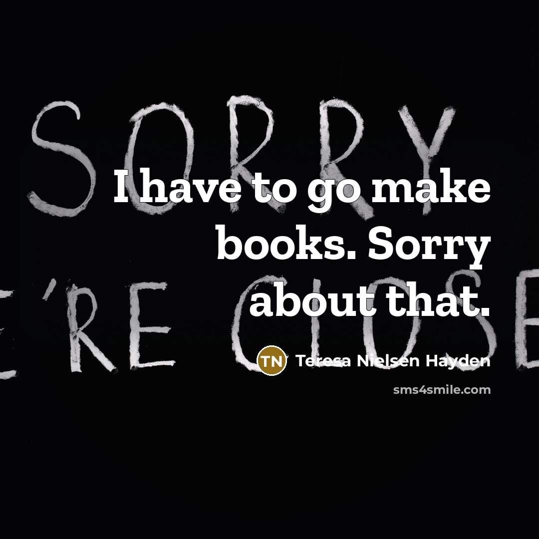 “I have to go make books. Sorry about that.…” quote by Teresa Nielsen Hayden