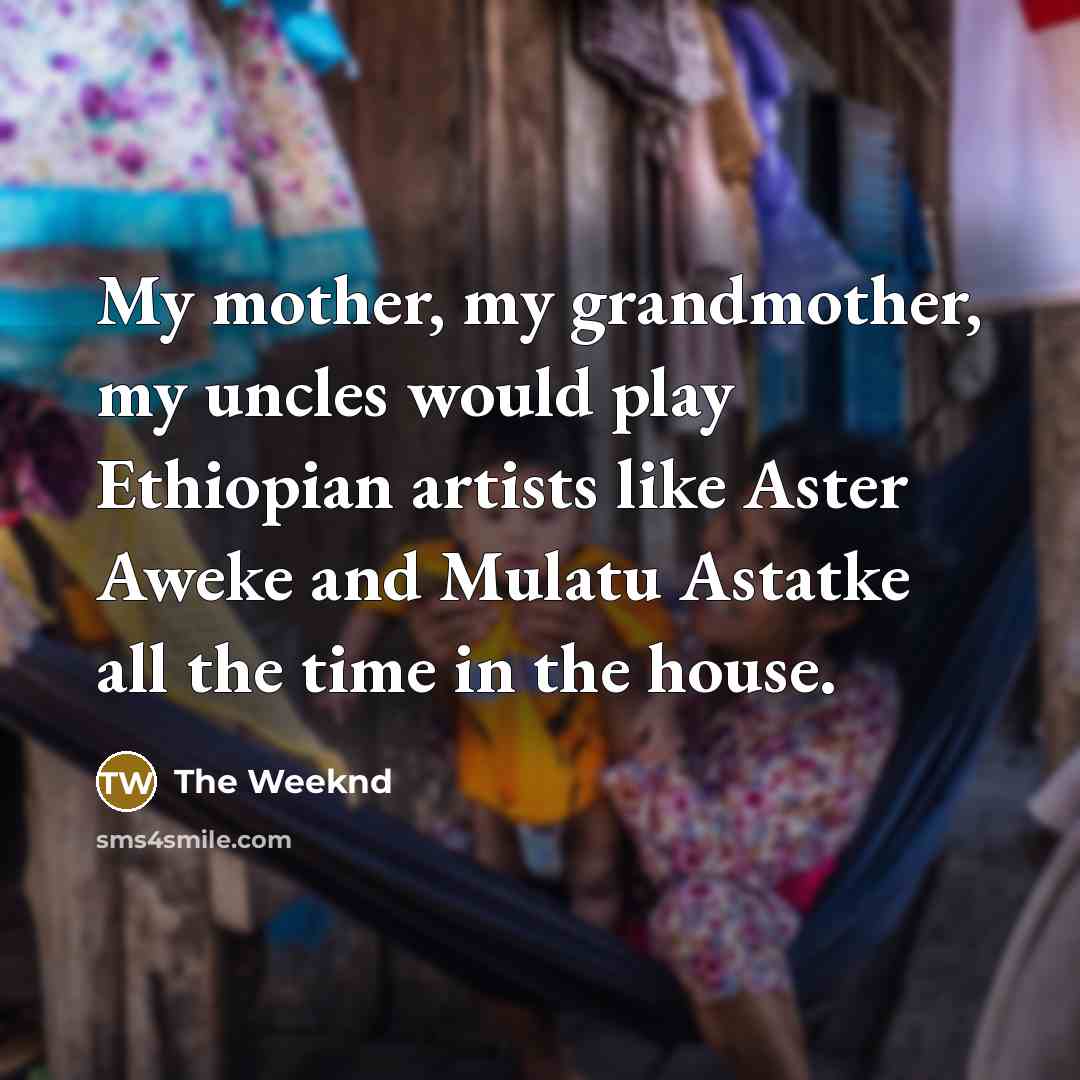 “My mother, my grandmother, my uncles would play Ethiopian artists…” quote by The Weeknd