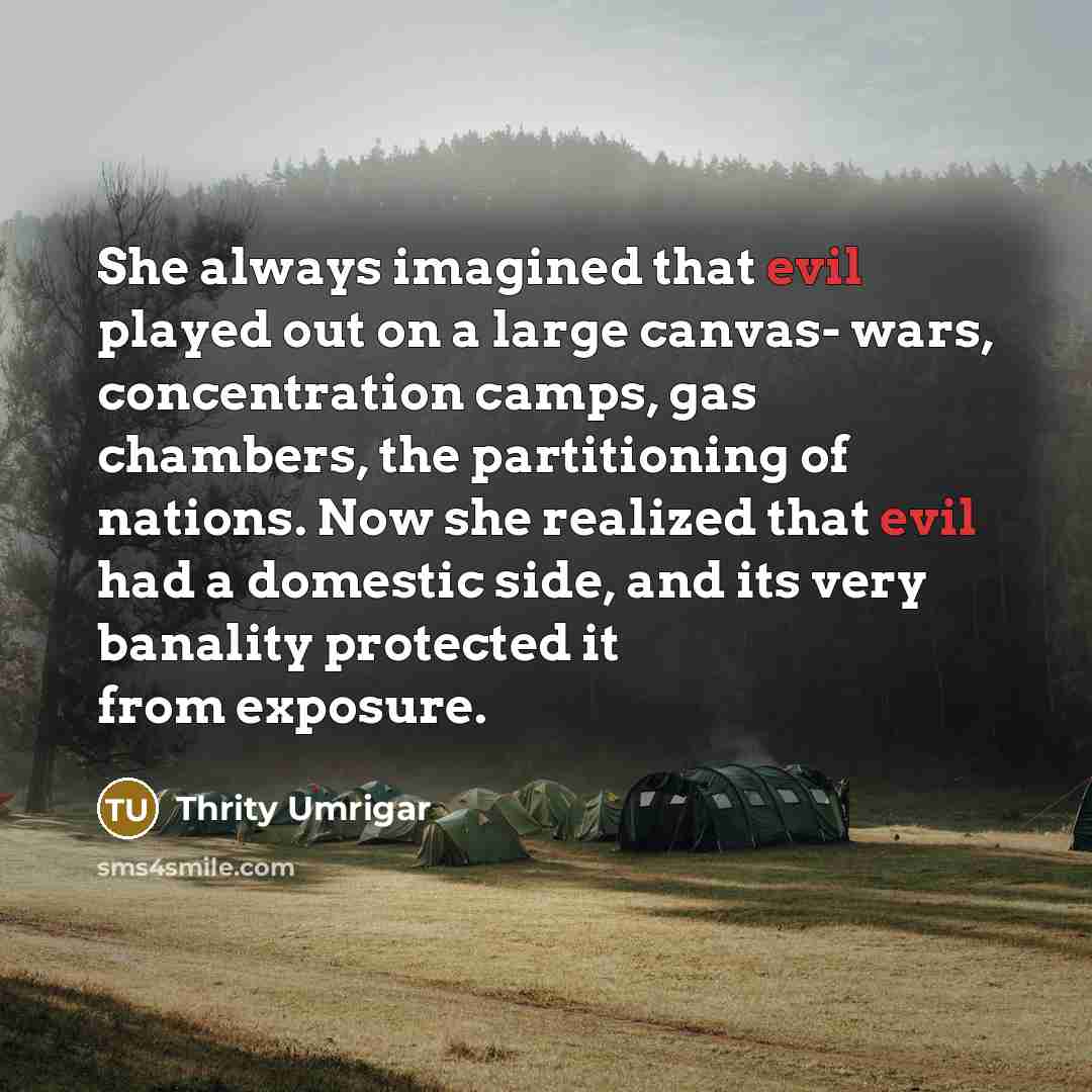 “She always imagined that evil played out on a large…” quote by Thrity Umrigar