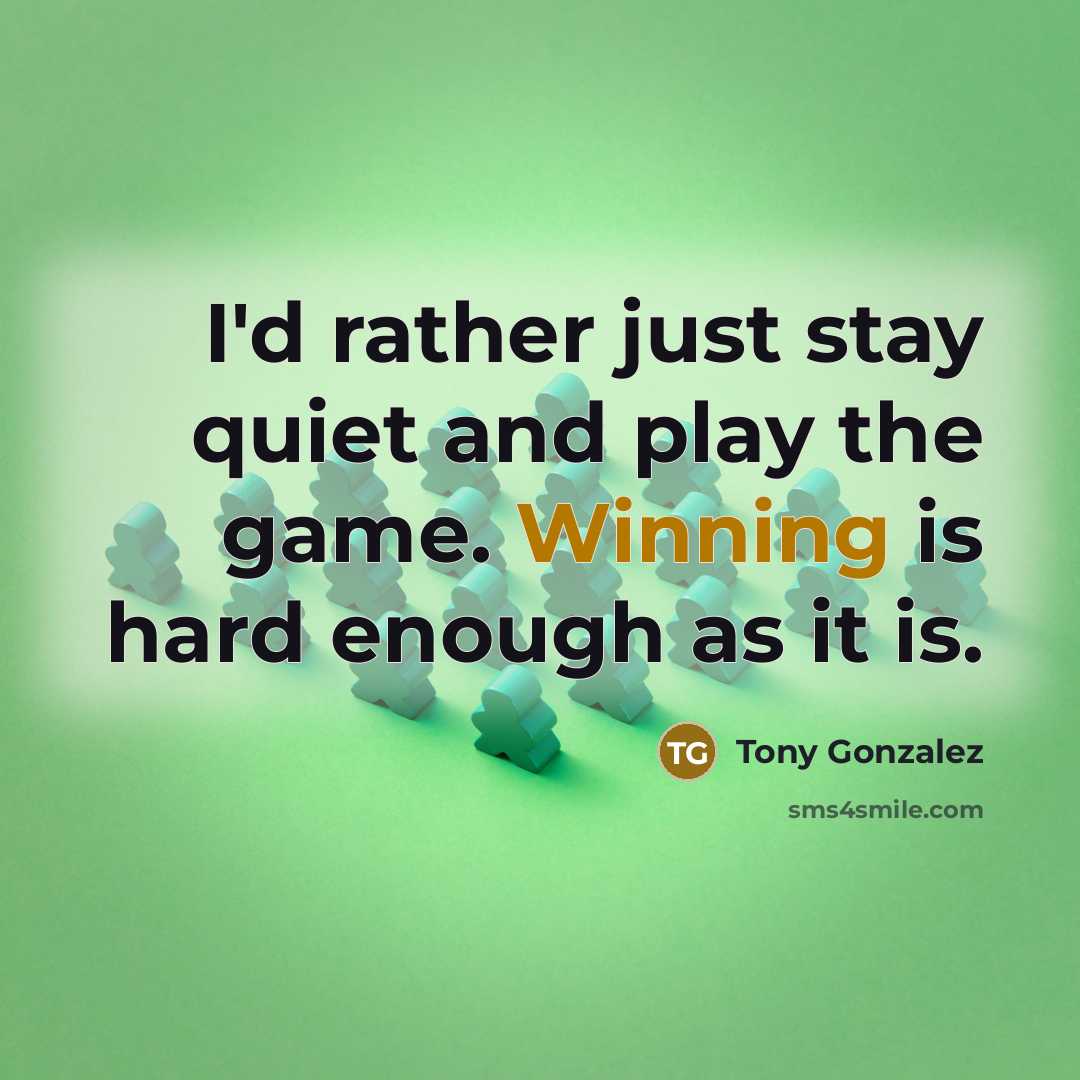 “I'd rather just stay quiet and play the game. Winning…” quote by Tony Gonzalez