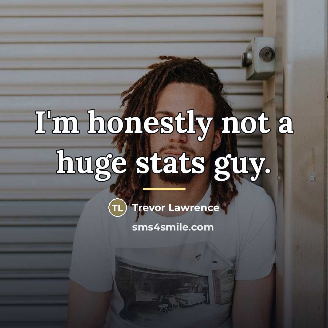 “I'm honestly not a huge stats guy.…” quote by Trevor Lawrence