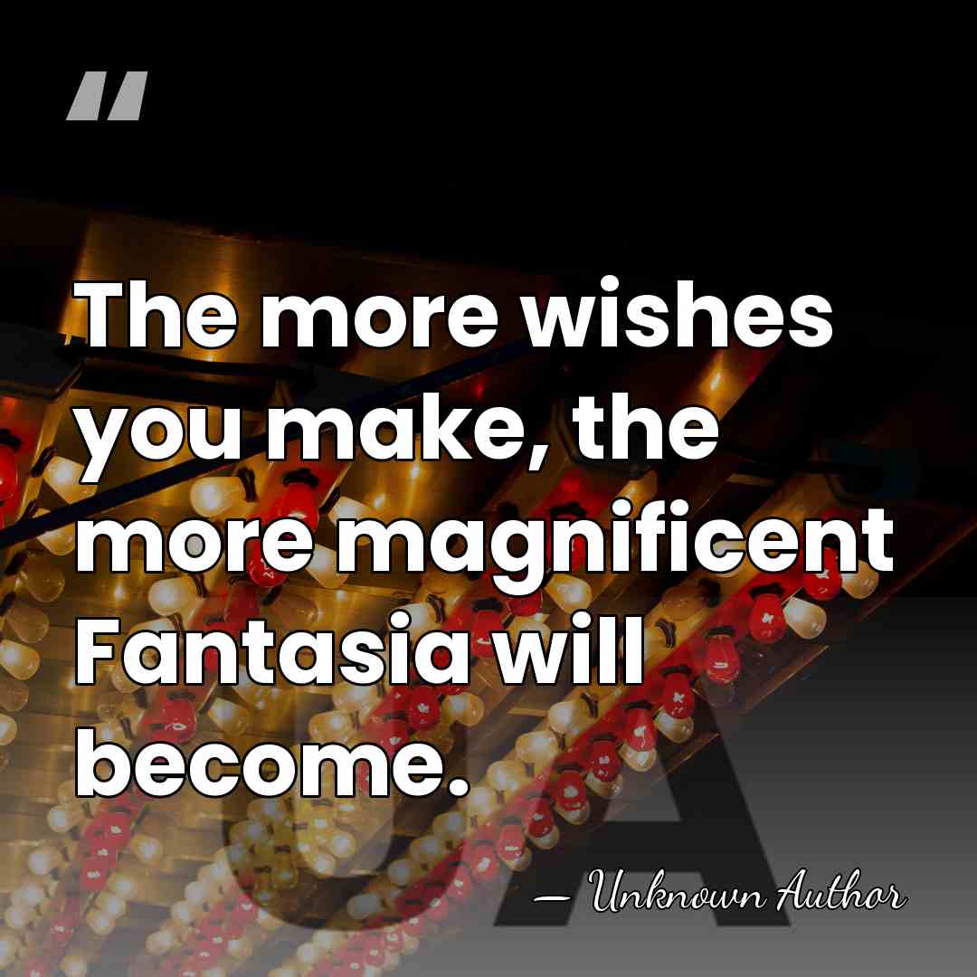 The more wishes you make, the more magnificent Fantasia will become. - Unknown Author
