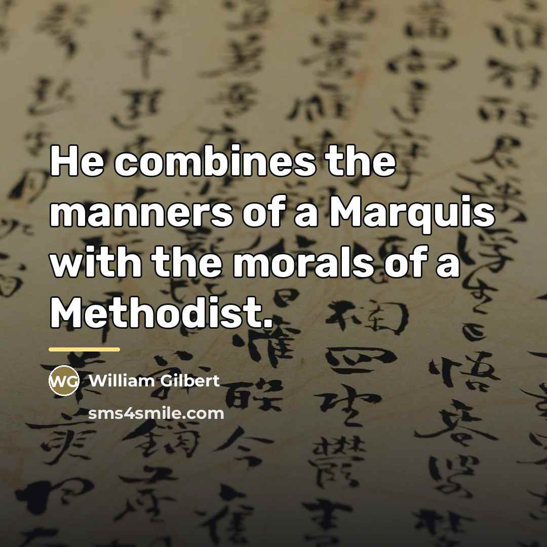 “He combines the manners of a Marquis with the morals…” quote by William Gilbert