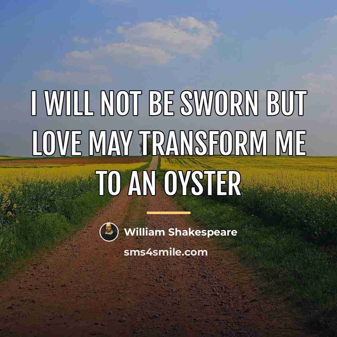 “I will not be sworn but love may transform me…” quote by William Shakespeare