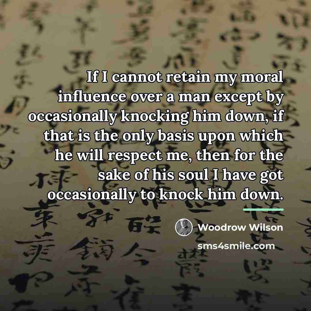 “If I cannot retain my moral influence over a man…” quote by Woodrow Wilson