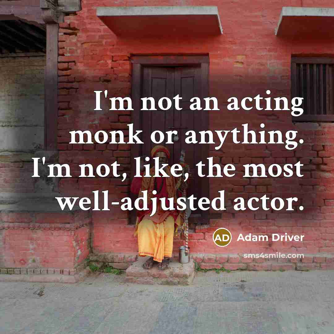“I'm not an acting monk or anything. I'm not, like,…” quote by Adam Driver