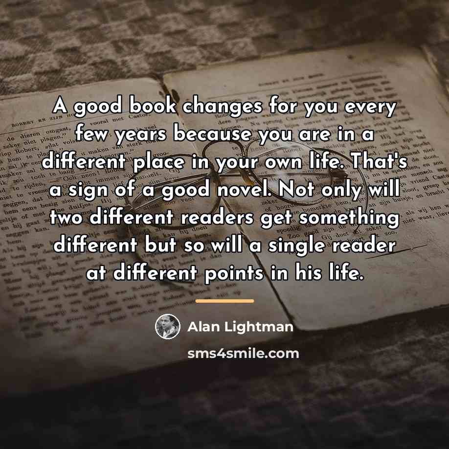 “A good book changes for you every few years because…” quote by Alan Lightman