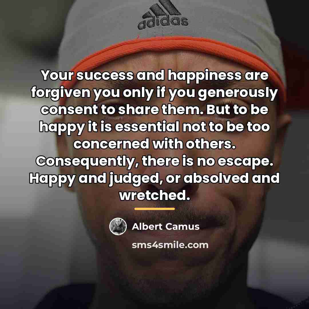 “Your success and happiness are forgiven you only if you…” quote by Albert Camus