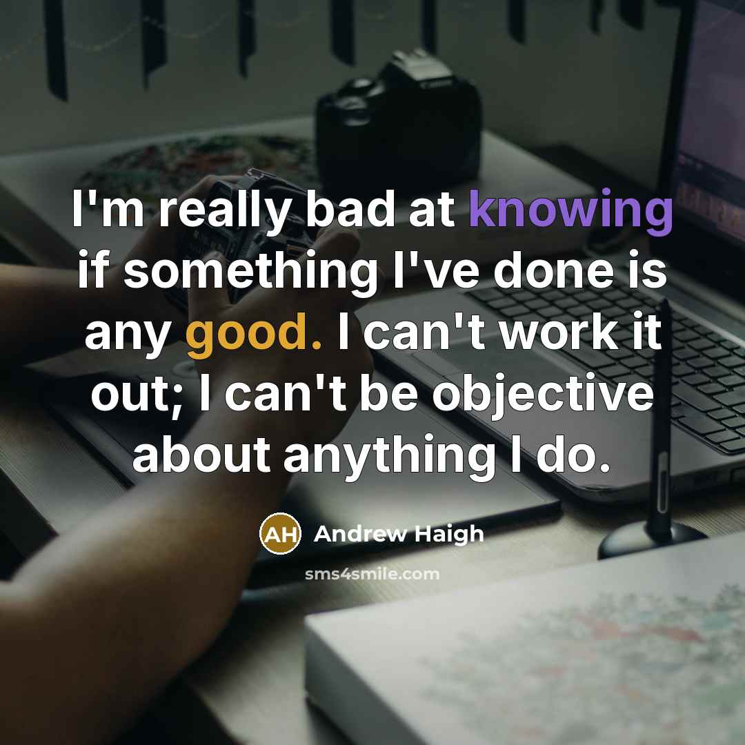 “I'm really bad at knowing if something I've done is…” quote by Andrew Haigh