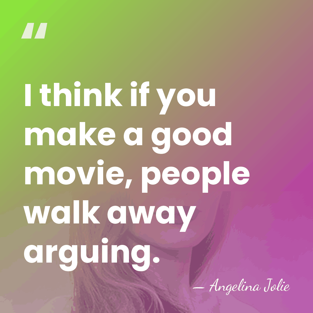 I think if you make a good movie, people walk away arguing. - Angelina Jolie