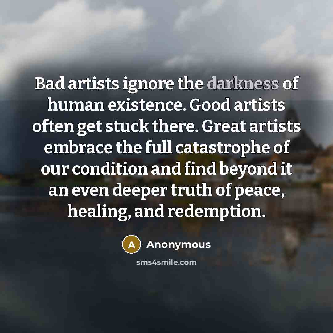“Bad artists ignore the darkness of human existence. Good artists…” quote by Anonymous