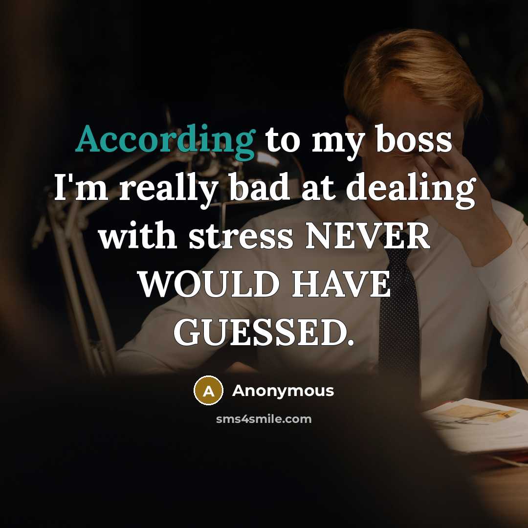 “According to my boss I'm really bad at dealing with stress NEVER WOULD HAVE GUESSED.” quote by Anonymous