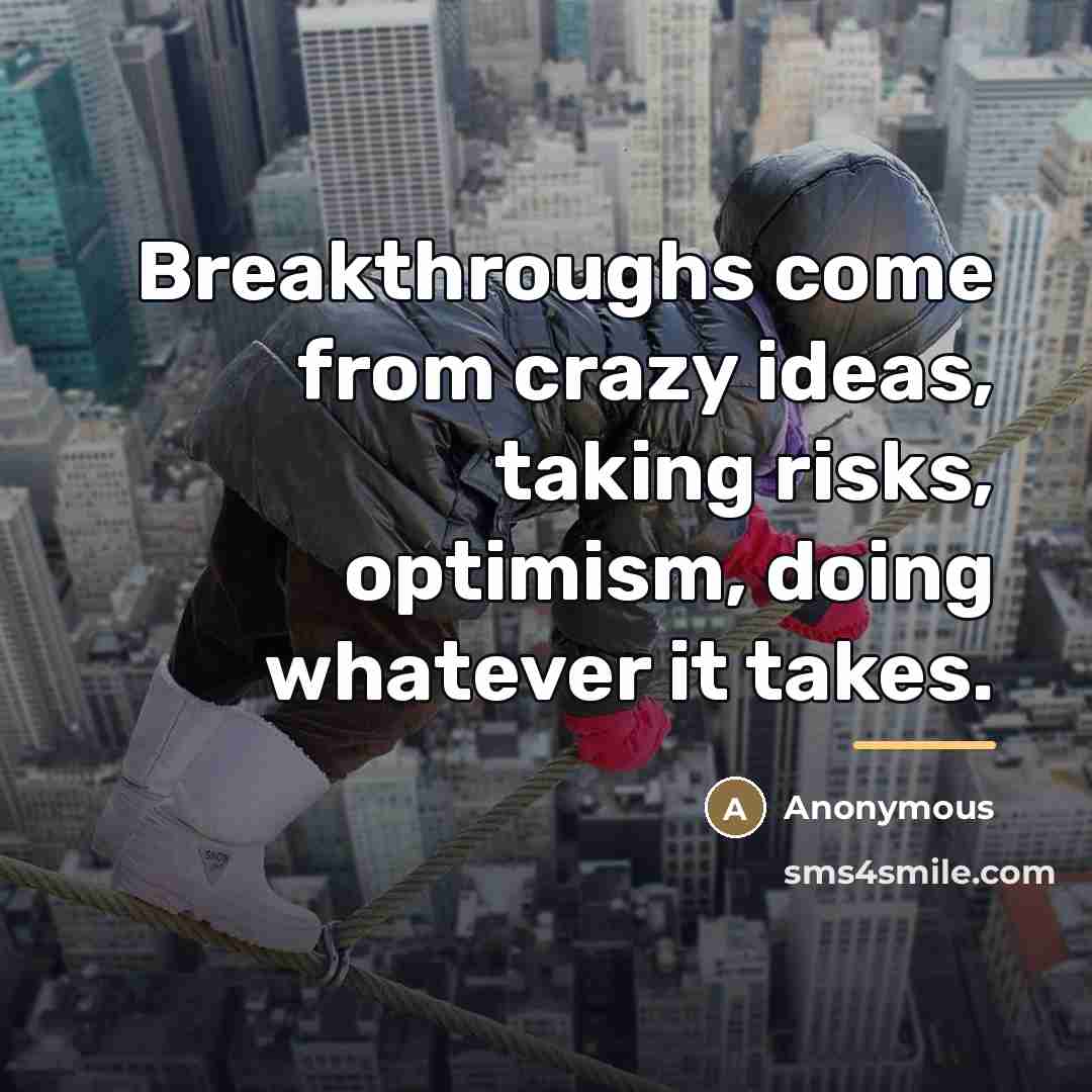 “Breakthroughs come from crazy ideas, taking risks, optimism, doing whatever…” quote by Anonymous
