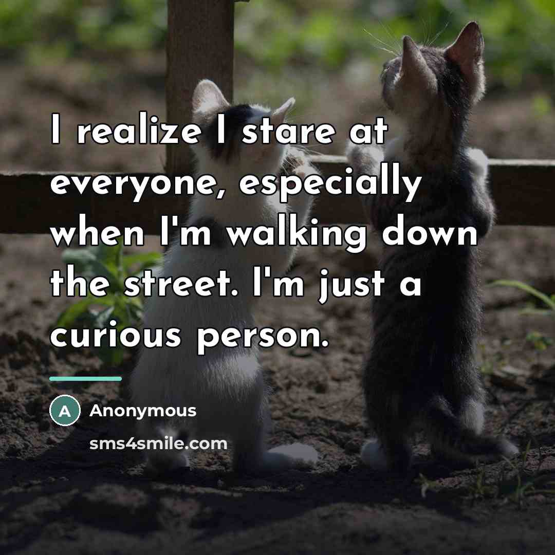 “I realize I stare at everyone, especially when I'm walking…” quote by Anonymous