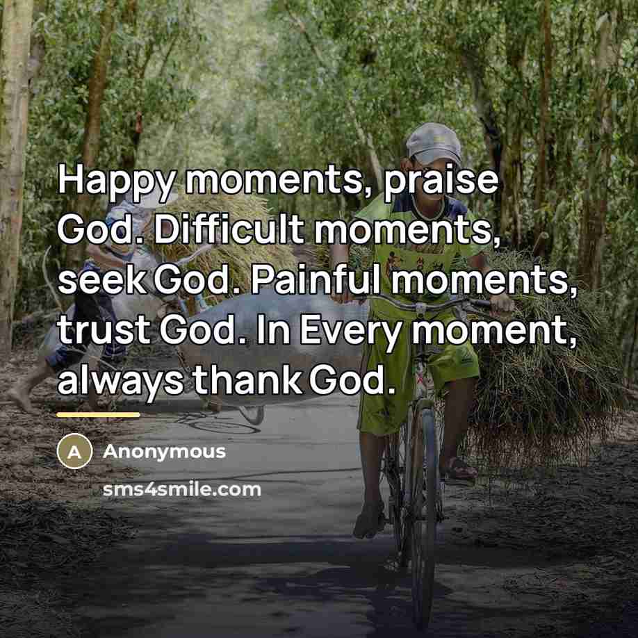 “Happy moments, praise God. Difficult moments, seek God. Painful moments,…” quote by Anonymous