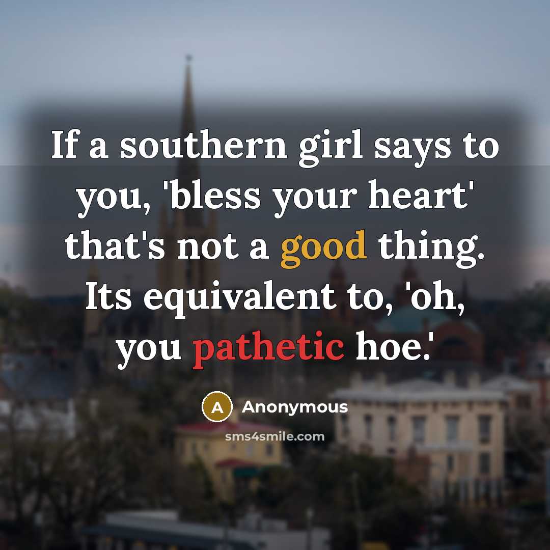 “If a southern girl says to you, 'bless your heart' that's not a good thing. Its equivalent to, 'oh, you pathetic hoe.'” quote by Anonymous