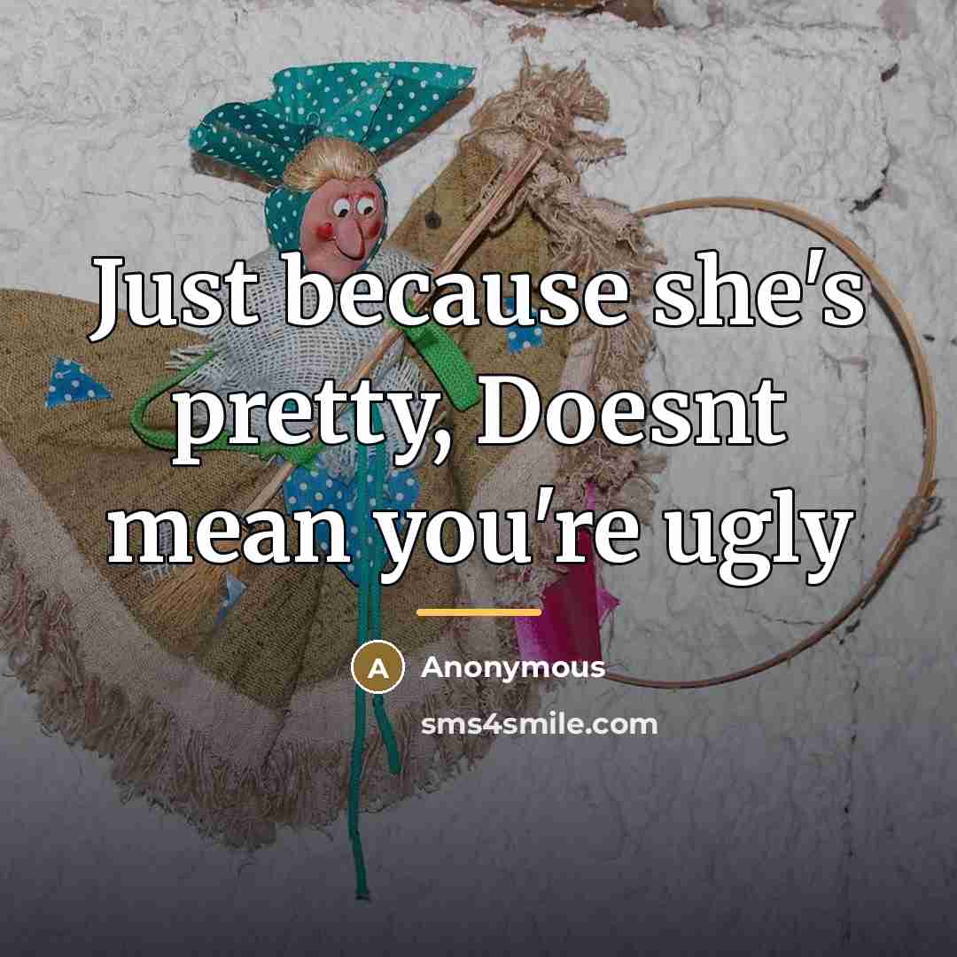 “Just because she's pretty, Doesnt mean you're ugly…” quote by Anonymous