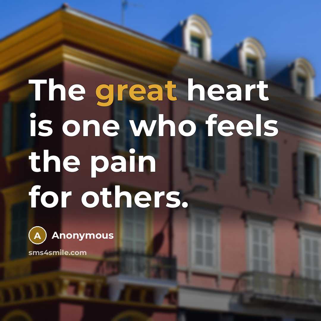 “The great heart is one who feels the pain for…” quote by Anonymous