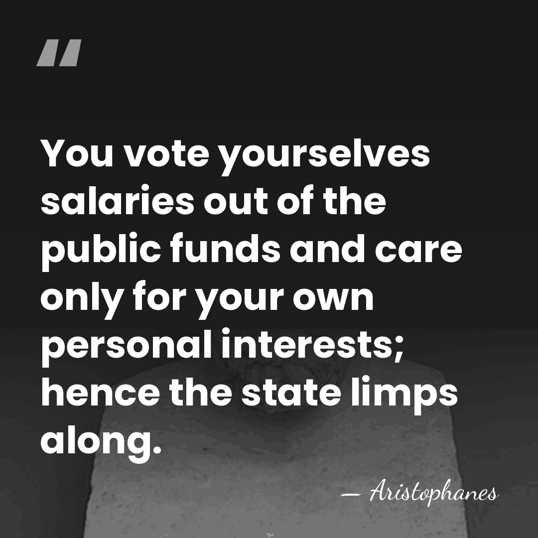 You vote yourselves salaries out of the public funds and care only&hellip; - Aristophanes
