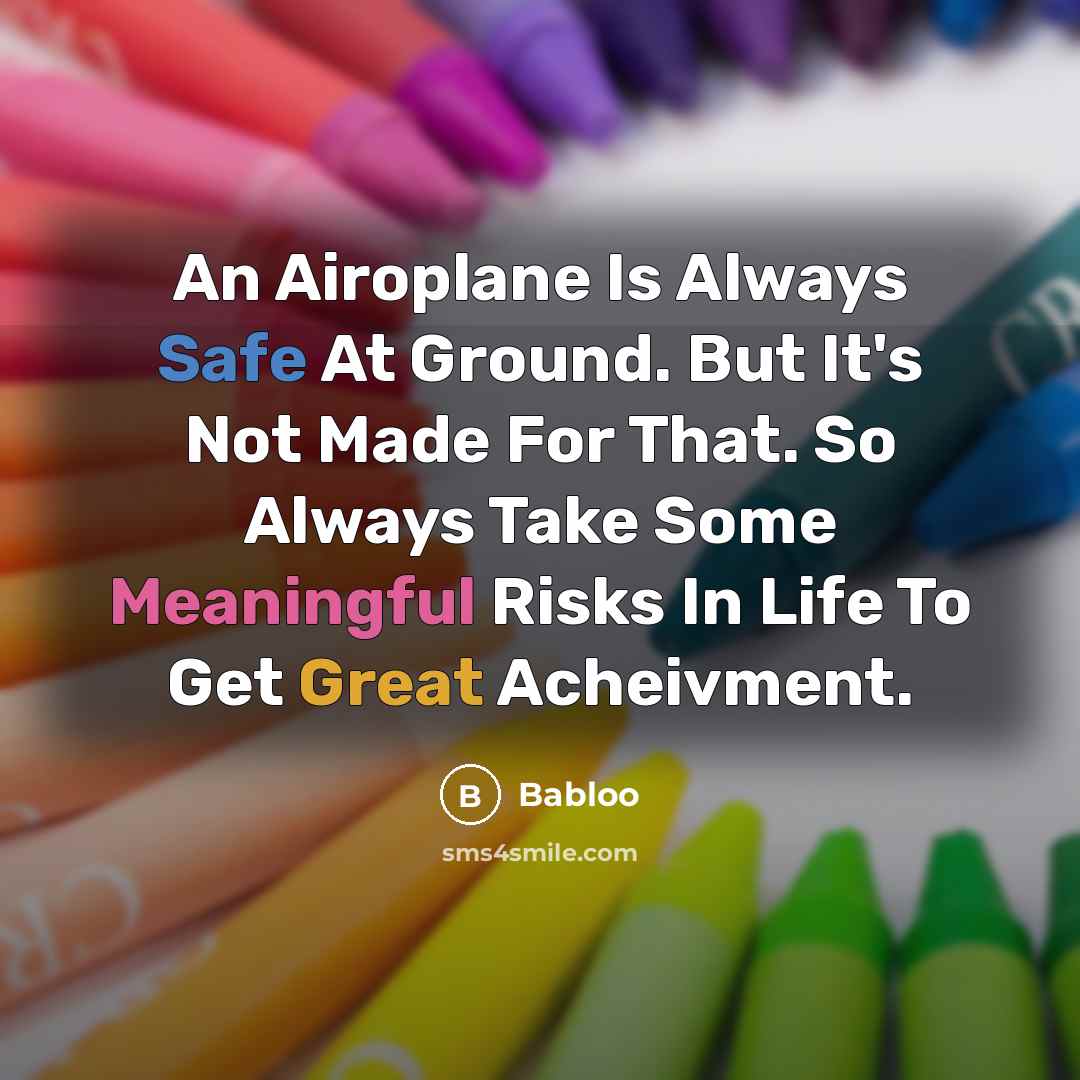 “An Airoplane Is Always Safe At Ground. But It's Not Made For That. So Always Take Some Meaningful Risks In Life To Get Great Acheivment.” quote by Babloo