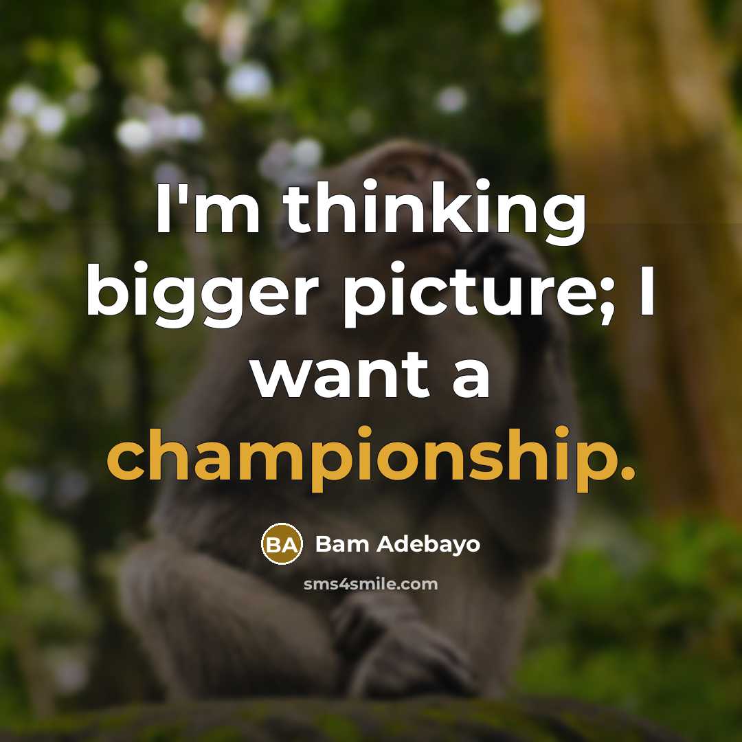 “I'm thinking bigger picture; I want a championship.…” quote by Bam Adebayo