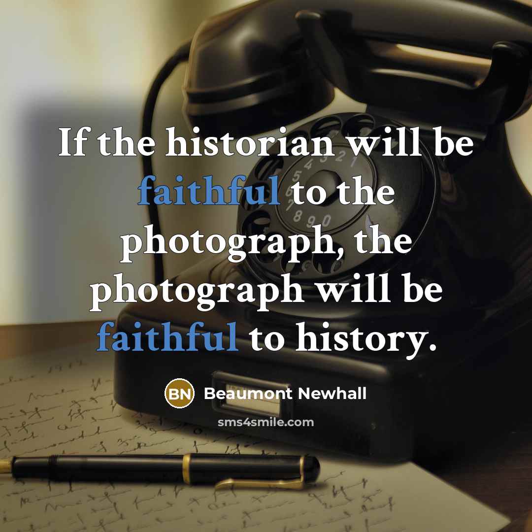 “If the historian will be faithful to the photograph, the…” quote by Beaumont Newhall