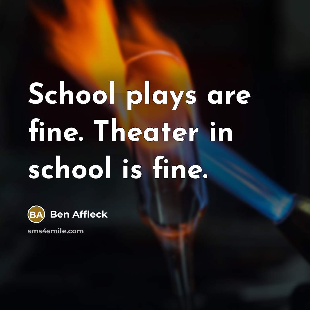 “School plays are fine. Theater in school is fine.…” quote by Ben Affleck