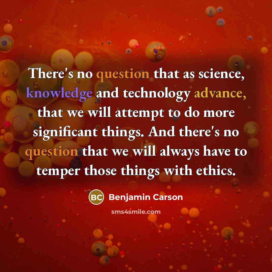 “There's no question that as science, knowledge and technology advance, that we will attempt to do more significant things. And there's no question that we will always have to temper those things with ethics.” quote by Benjamin Carson