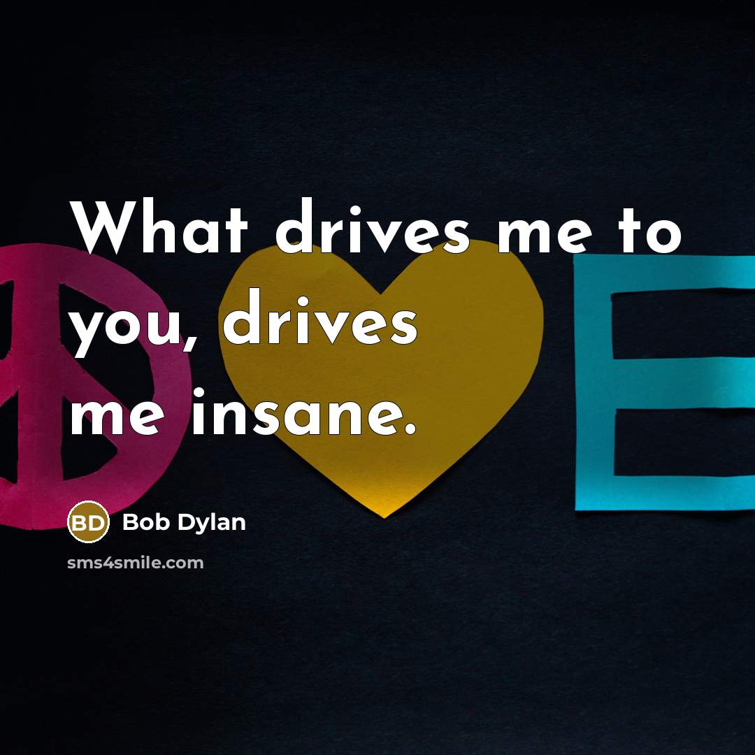 “What drives me to you, drives me insane.…” quote by Bob Dylan