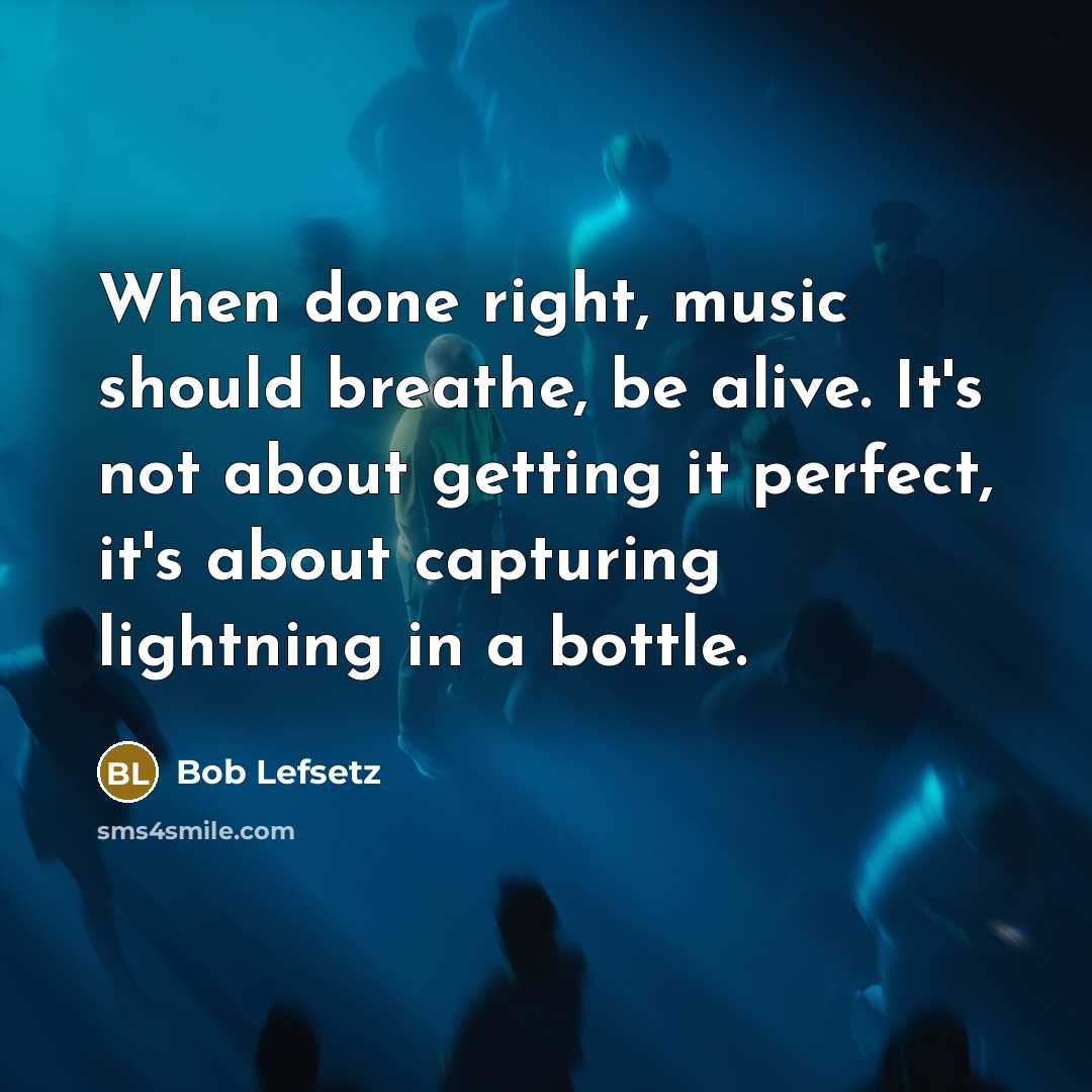“When done right, music should breathe, be alive. It's not…” quote by Bob Lefsetz