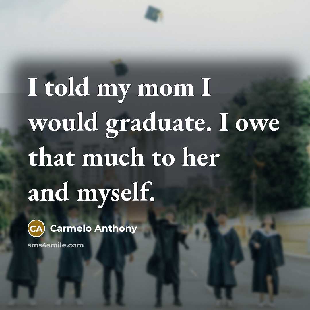 “I told my mom I would graduate. I owe that…” quote by Carmelo Anthony