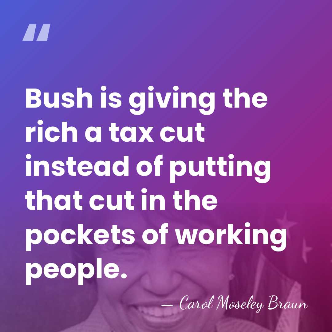 Bush is giving the rich a tax cut instead of putting that&hellip; - Carol Moseley Braun