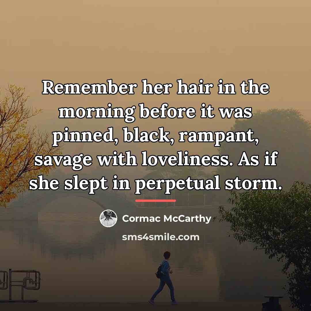 “Remember her hair in the morning before it was pinned,…” quote by Cormac McCarthy