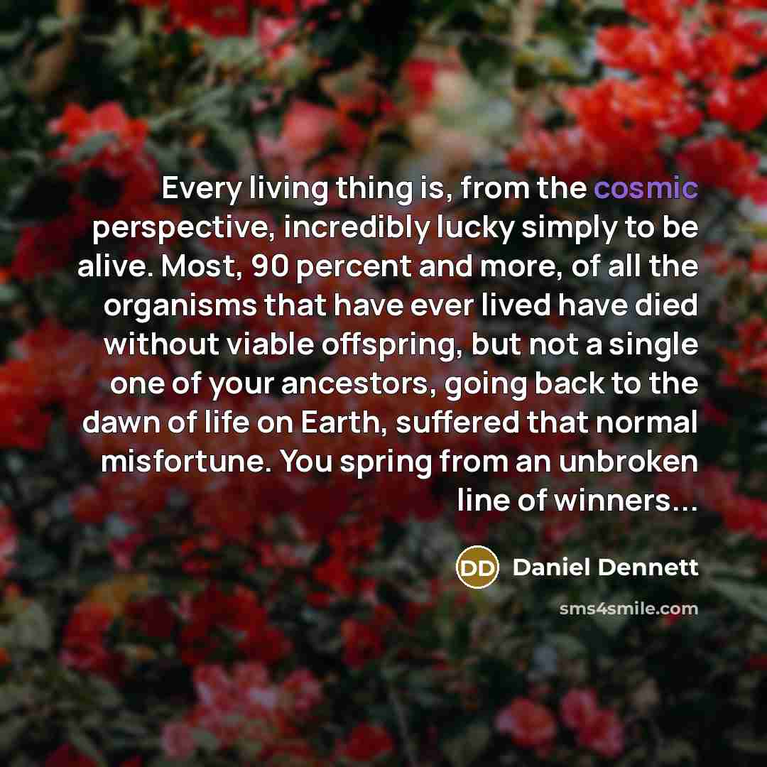 “Every living thing is, from the cosmic perspective, incredibly lucky…” quote by Daniel Dennett