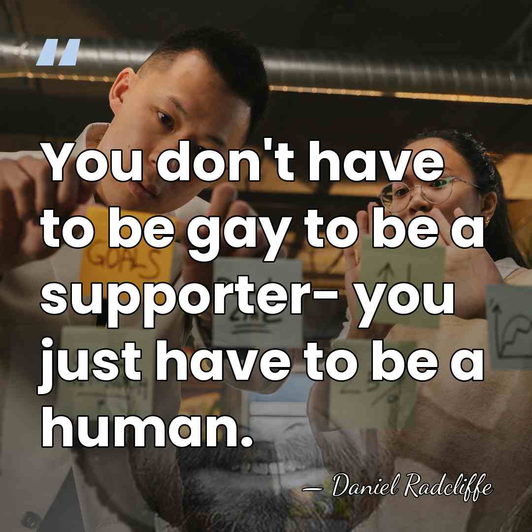 You don't have to be gay to be a supporter- you just&hellip; - Daniel Radcliffe