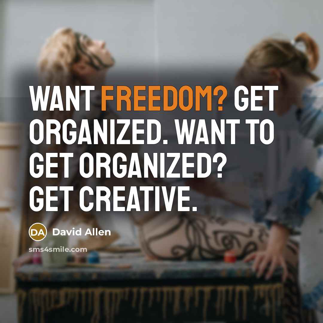 “Want freedom? Get organized. Want to get organized? Get creative.…” quote by David Allen