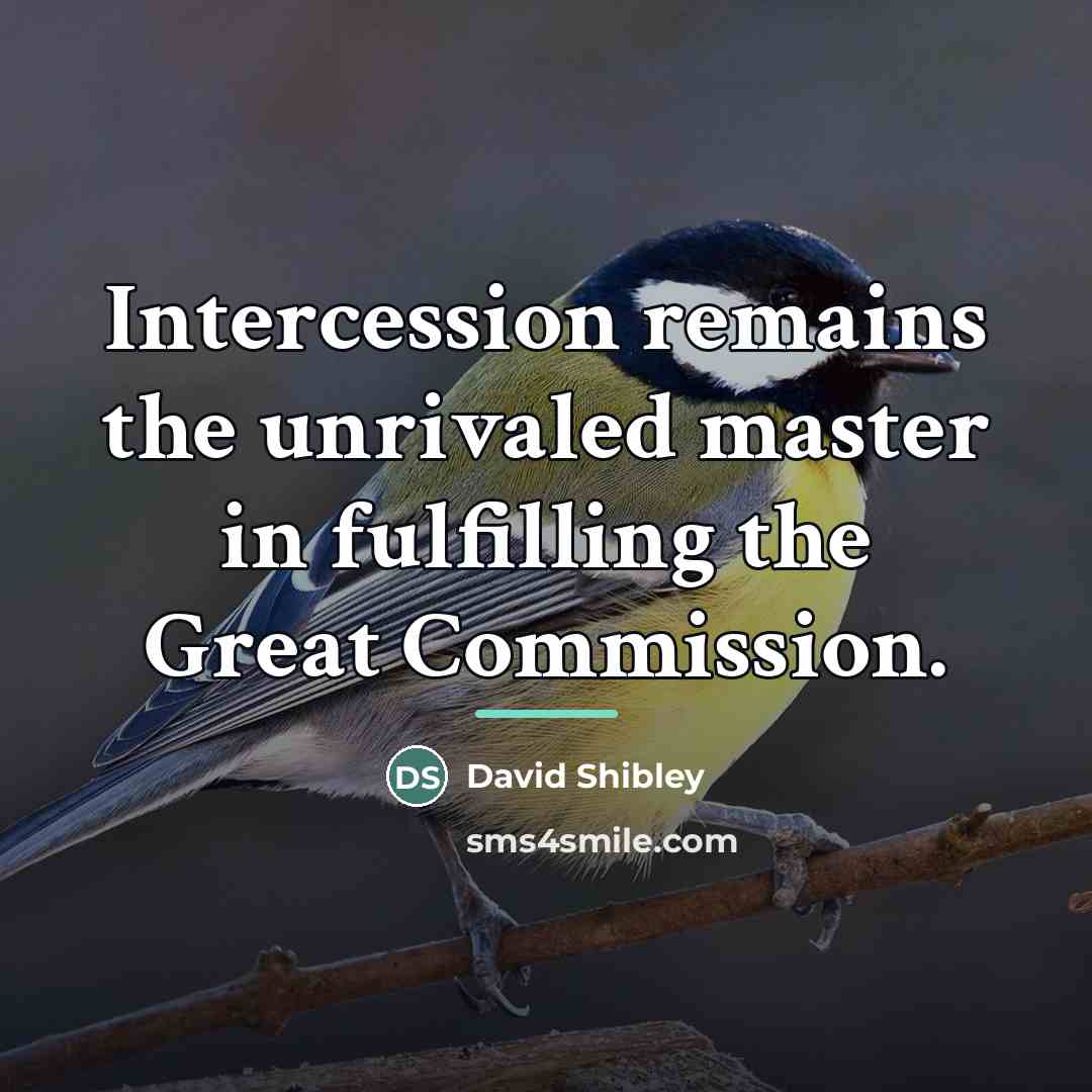“Intercession remains the unrivaled master in fulfilling the Great Commission.…” quote by David Shibley
