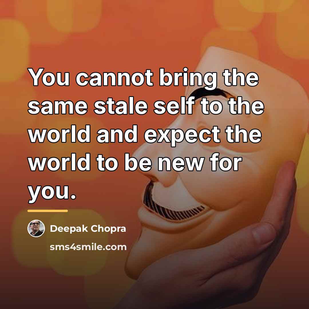 “You cannot bring the same stale self to the world…” quote by Deepak Chopra