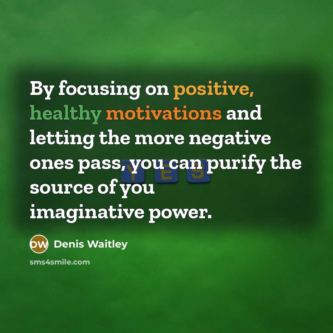 “By focusing on positive, healthy motivations and letting the more…” quote by Denis Waitley