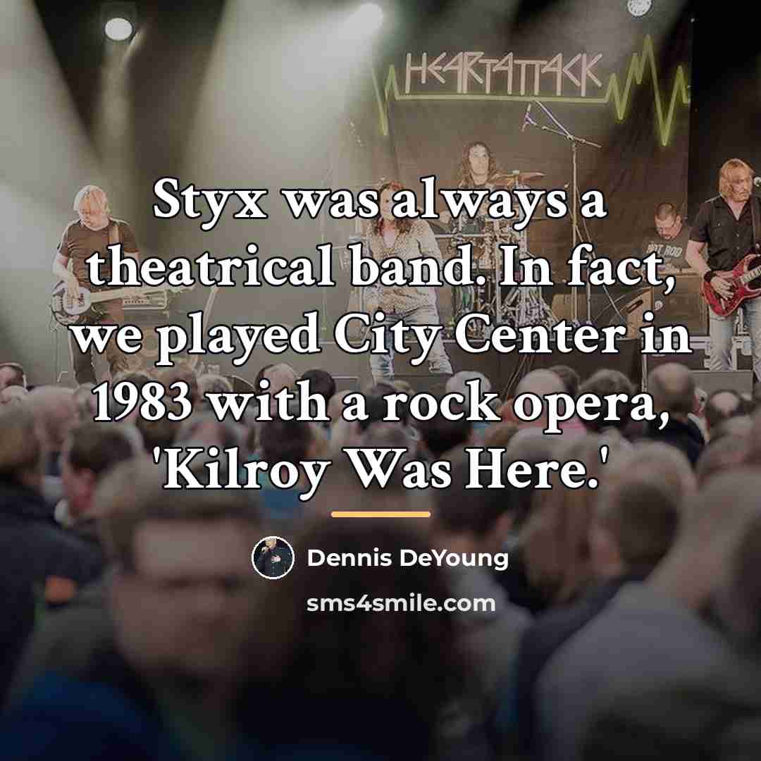 “Styx was always a theatrical band. In fact, we played…” quote by Dennis DeYoung