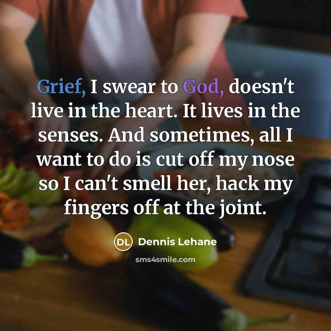 “Grief, I swear to God, doesn't live in the heart.…” quote by Dennis Lehane