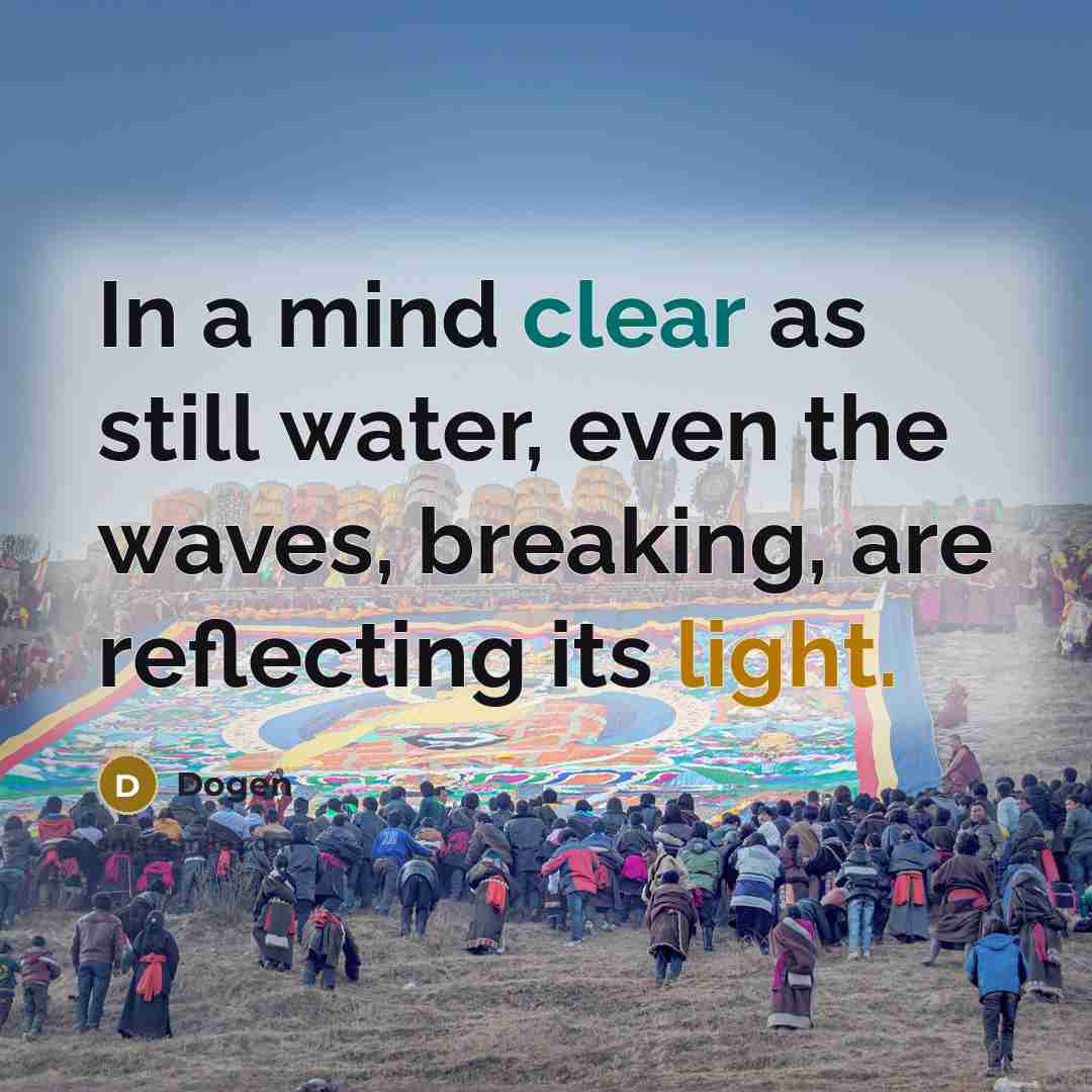 “In a mind clear as still water, even the waves,…” quote by Dogen