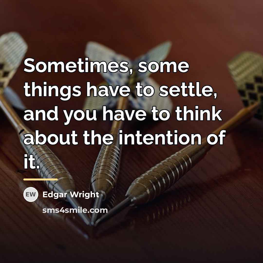 “Sometimes, some things have to settle, and you have to…” quote by Edgar Wright
